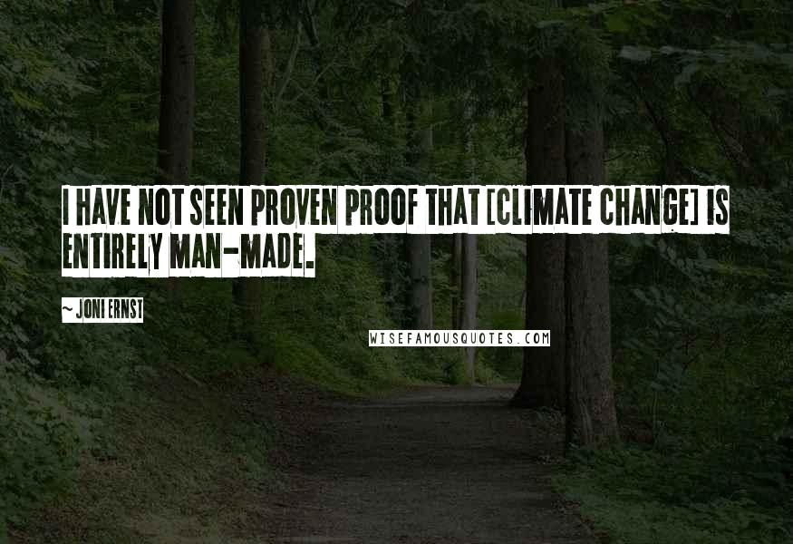 Joni Ernst Quotes: I have not seen proven proof that [climate change] is entirely man-made.