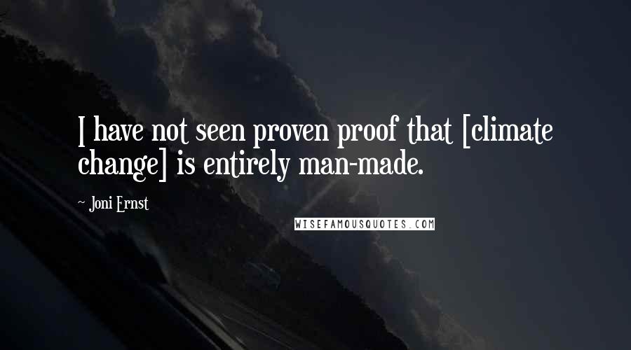 Joni Ernst Quotes: I have not seen proven proof that [climate change] is entirely man-made.