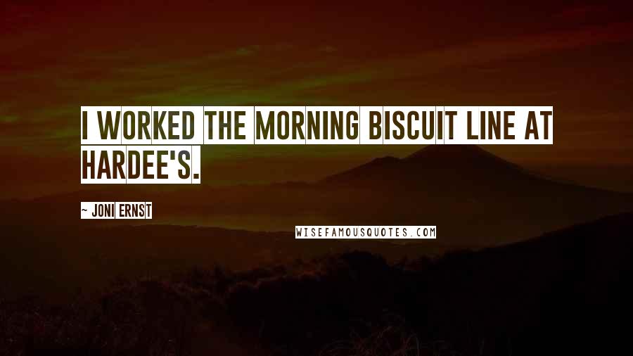 Joni Ernst Quotes: I worked the morning biscuit line at Hardee's.
