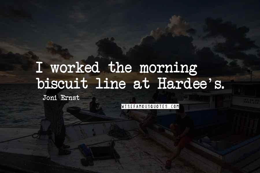 Joni Ernst Quotes: I worked the morning biscuit line at Hardee's.