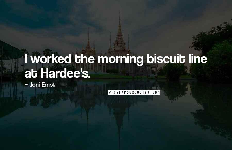 Joni Ernst Quotes: I worked the morning biscuit line at Hardee's.