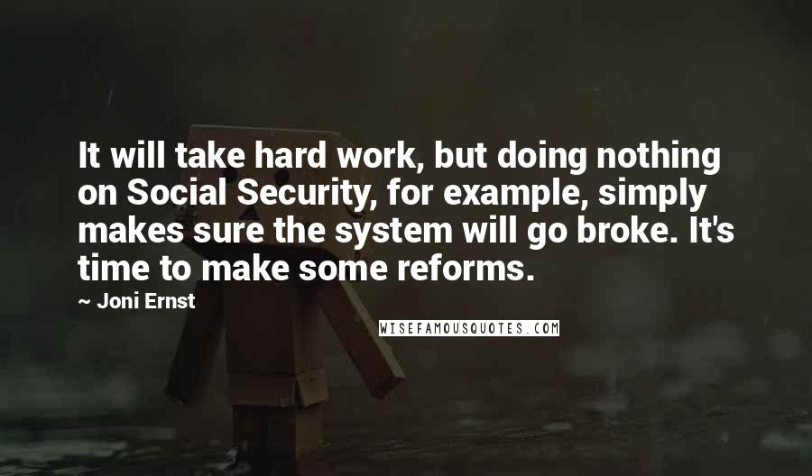Joni Ernst Quotes: It will take hard work, but doing nothing on Social Security, for example, simply makes sure the system will go broke. It's time to make some reforms.