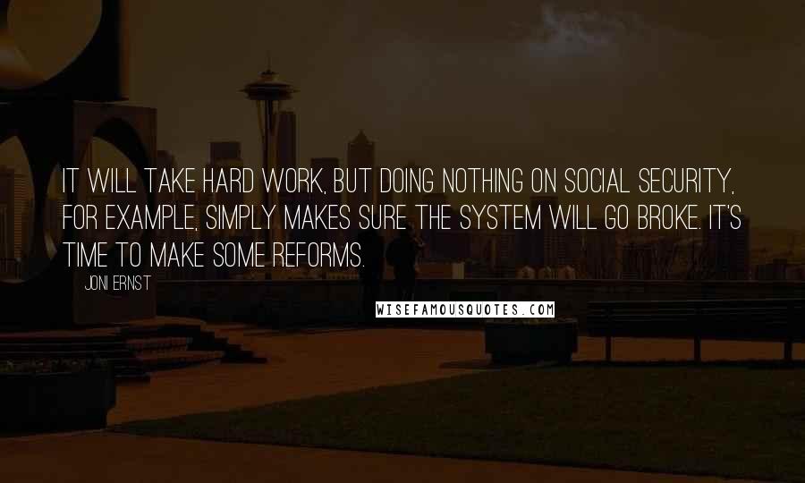 Joni Ernst Quotes: It will take hard work, but doing nothing on Social Security, for example, simply makes sure the system will go broke. It's time to make some reforms.