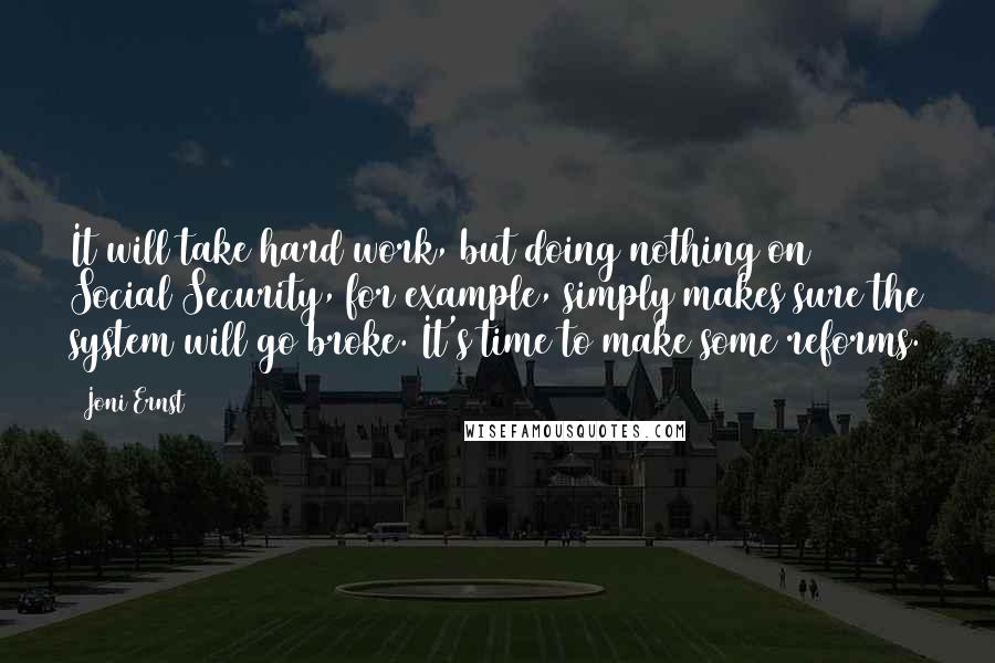 Joni Ernst Quotes: It will take hard work, but doing nothing on Social Security, for example, simply makes sure the system will go broke. It's time to make some reforms.