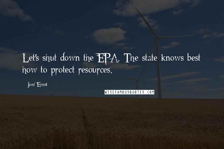Joni Ernst Quotes: Let's shut down the EPA. The state knows best how to protect resources.