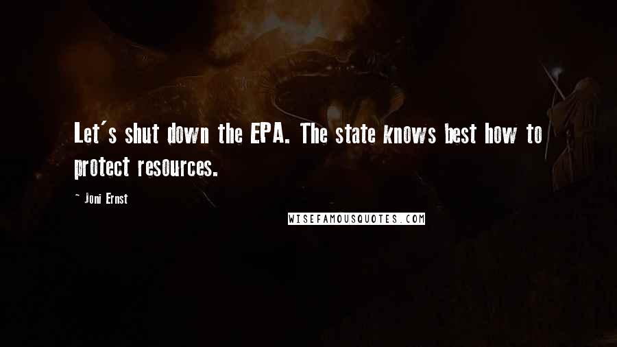 Joni Ernst Quotes: Let's shut down the EPA. The state knows best how to protect resources.