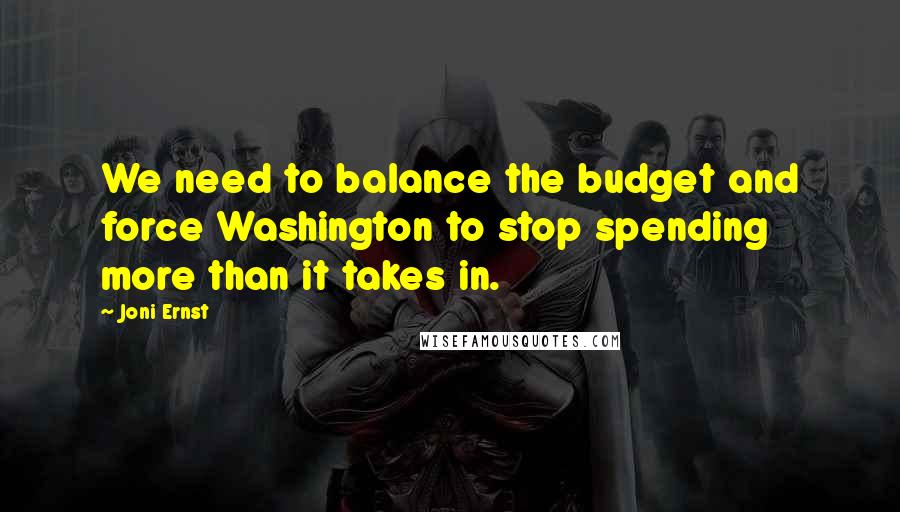 Joni Ernst Quotes: We need to balance the budget and force Washington to stop spending more than it takes in.