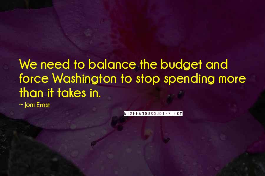 Joni Ernst Quotes: We need to balance the budget and force Washington to stop spending more than it takes in.