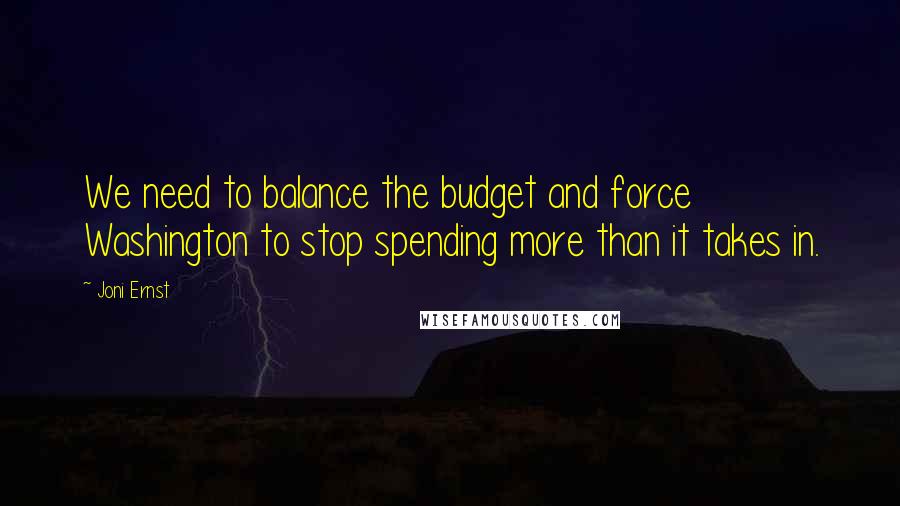 Joni Ernst Quotes: We need to balance the budget and force Washington to stop spending more than it takes in.