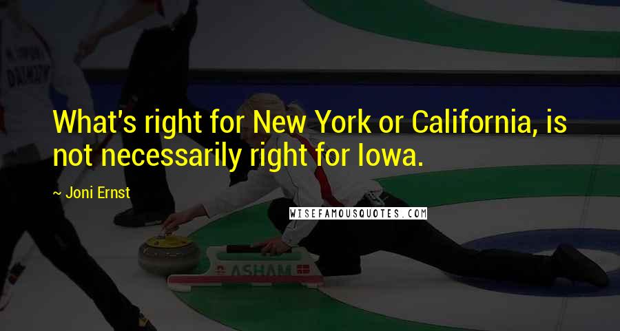 Joni Ernst Quotes: What's right for New York or California, is not necessarily right for Iowa.