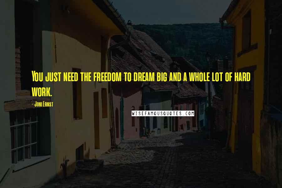 Joni Ernst Quotes: You just need the freedom to dream big and a whole lot of hard work.