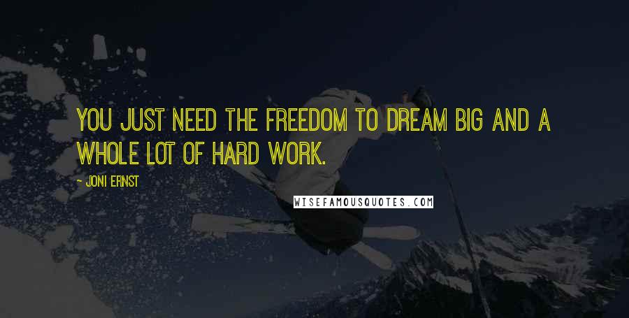 Joni Ernst Quotes: You just need the freedom to dream big and a whole lot of hard work.