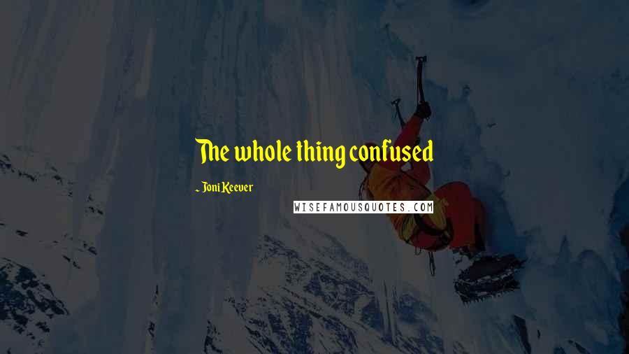 Joni Keever Quotes: The whole thing confused