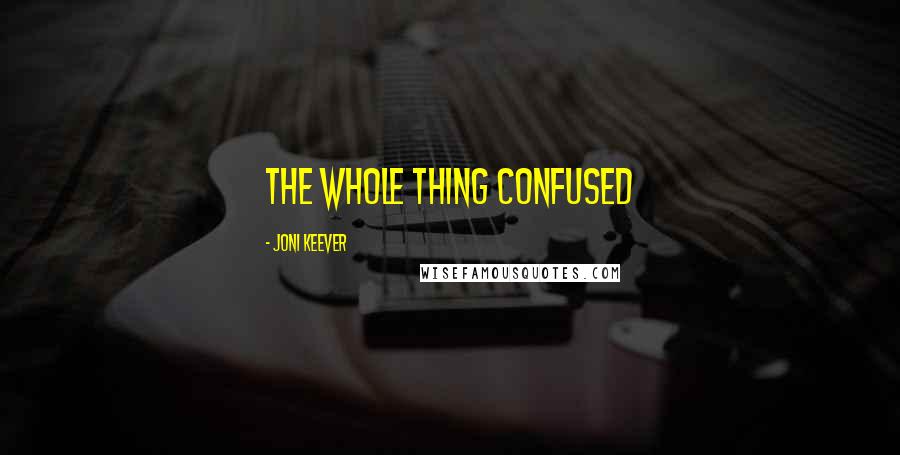 Joni Keever Quotes: The whole thing confused