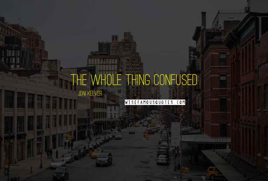 Joni Keever Quotes: The whole thing confused