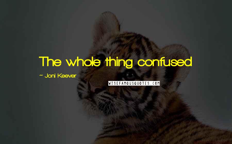 Joni Keever Quotes: The whole thing confused