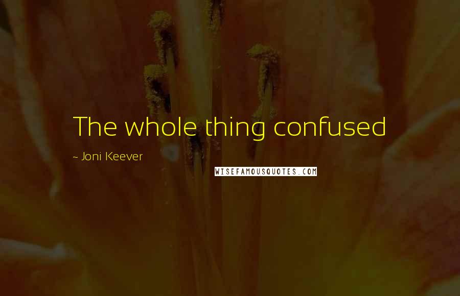 Joni Keever Quotes: The whole thing confused