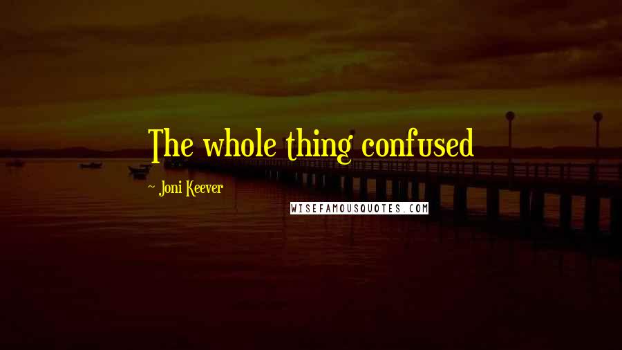 Joni Keever Quotes: The whole thing confused