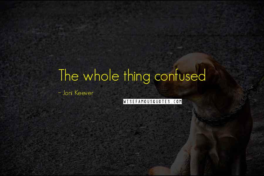 Joni Keever Quotes: The whole thing confused