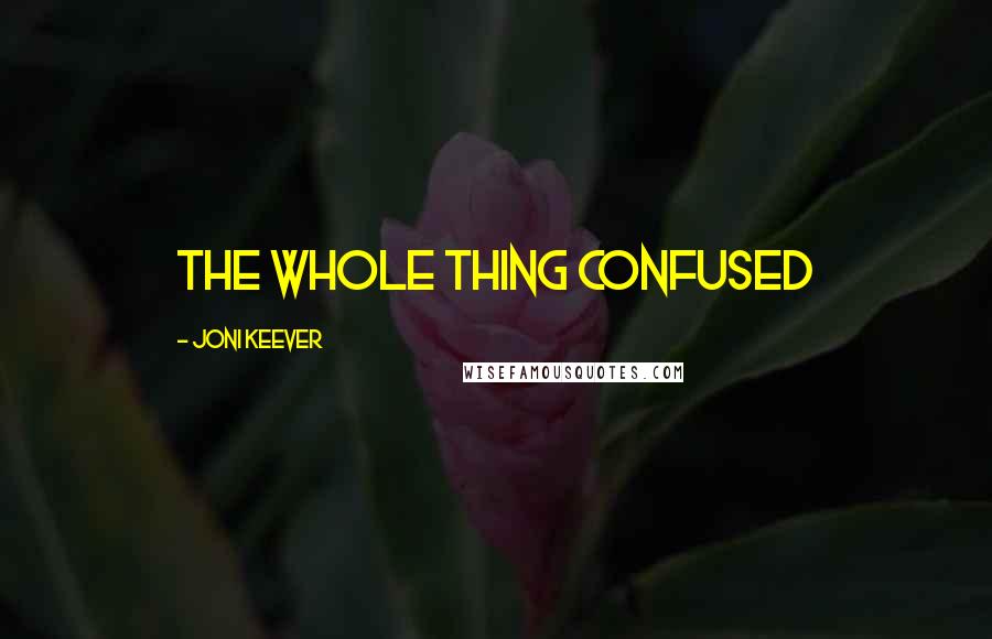 Joni Keever Quotes: The whole thing confused