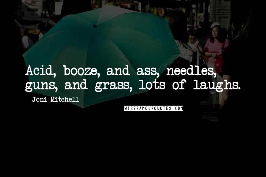 Joni Mitchell Quotes: Acid, booze, and ass, needles, guns, and grass, lots of laughs.