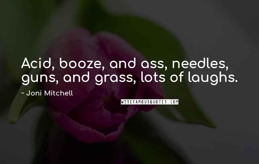 Joni Mitchell Quotes: Acid, booze, and ass, needles, guns, and grass, lots of laughs.
