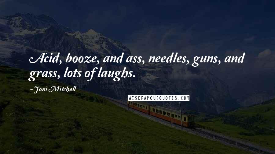 Joni Mitchell Quotes: Acid, booze, and ass, needles, guns, and grass, lots of laughs.