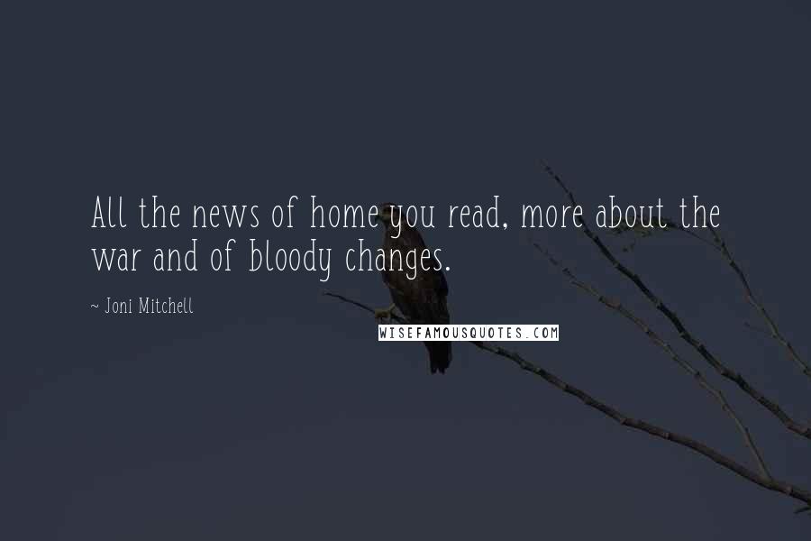 Joni Mitchell Quotes: All the news of home you read, more about the war and of bloody changes.