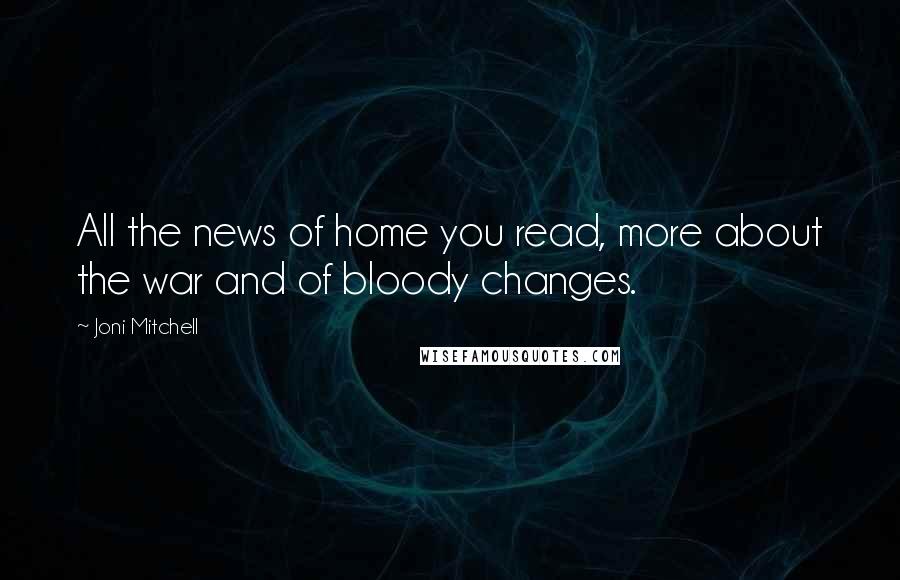 Joni Mitchell Quotes: All the news of home you read, more about the war and of bloody changes.