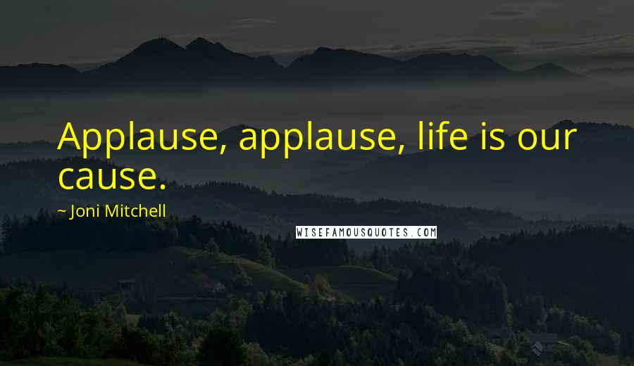 Joni Mitchell Quotes: Applause, applause, life is our cause.