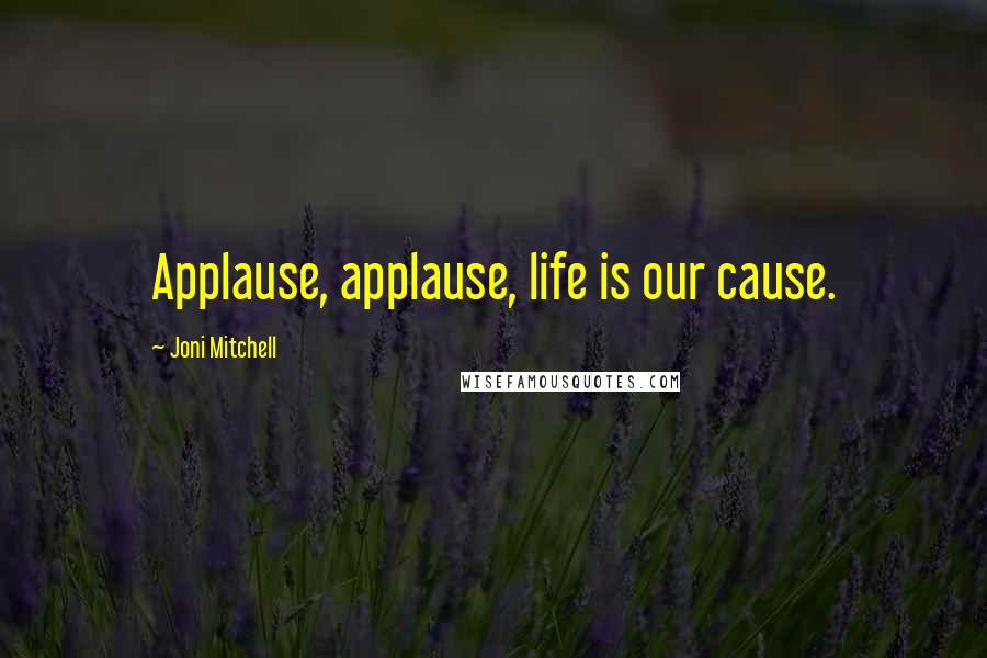 Joni Mitchell Quotes: Applause, applause, life is our cause.