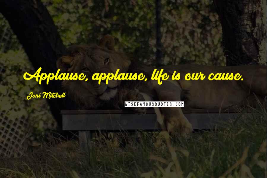 Joni Mitchell Quotes: Applause, applause, life is our cause.