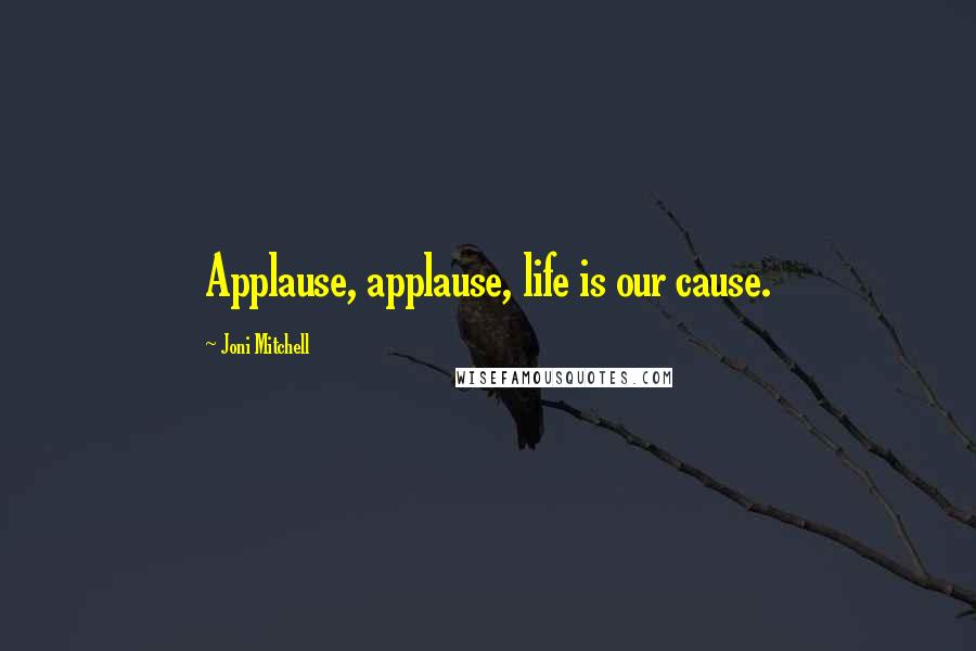 Joni Mitchell Quotes: Applause, applause, life is our cause.