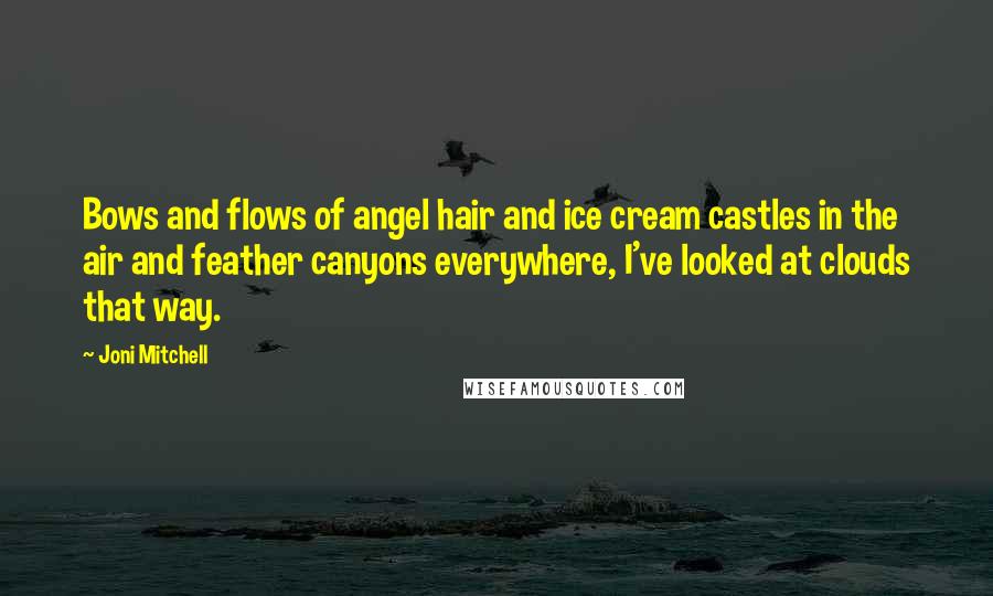 Joni Mitchell Quotes: Bows and flows of angel hair and ice cream castles in the air and feather canyons everywhere, I've looked at clouds that way.