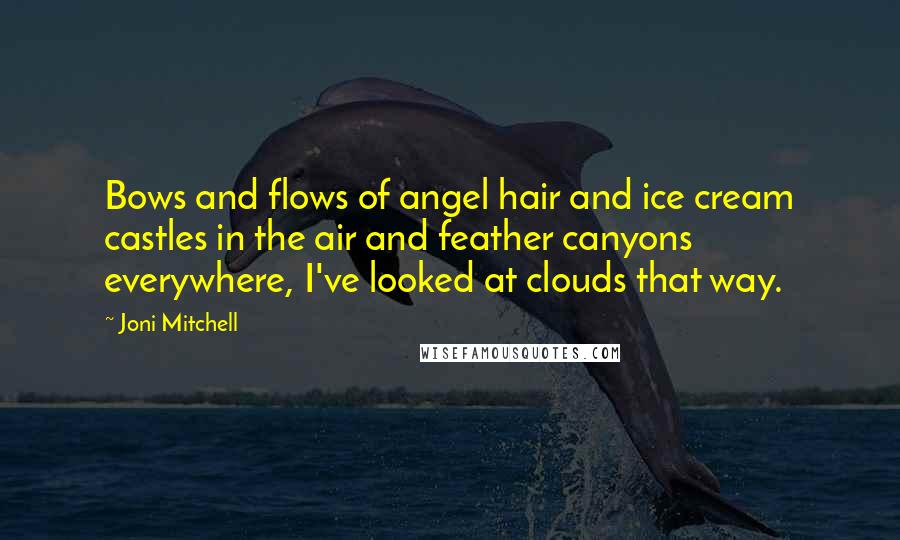 Joni Mitchell Quotes: Bows and flows of angel hair and ice cream castles in the air and feather canyons everywhere, I've looked at clouds that way.
