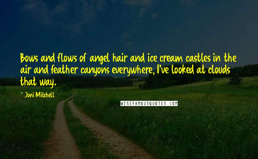 Joni Mitchell Quotes: Bows and flows of angel hair and ice cream castles in the air and feather canyons everywhere, I've looked at clouds that way.