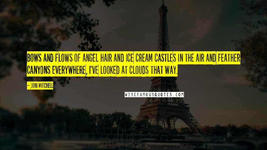 Joni Mitchell Quotes: Bows and flows of angel hair and ice cream castles in the air and feather canyons everywhere, I've looked at clouds that way.