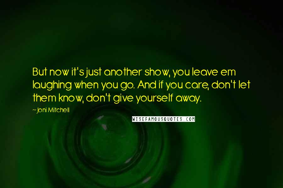 Joni Mitchell Quotes: But now it's just another show, you leave em laughing when you go. And if you care, don't let them know, don't give yourself away.