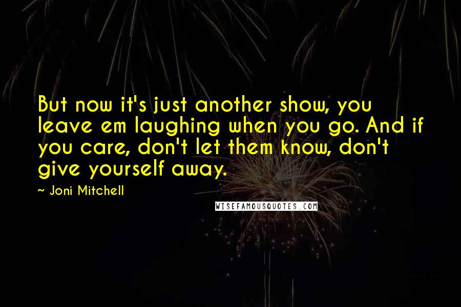 Joni Mitchell Quotes: But now it's just another show, you leave em laughing when you go. And if you care, don't let them know, don't give yourself away.