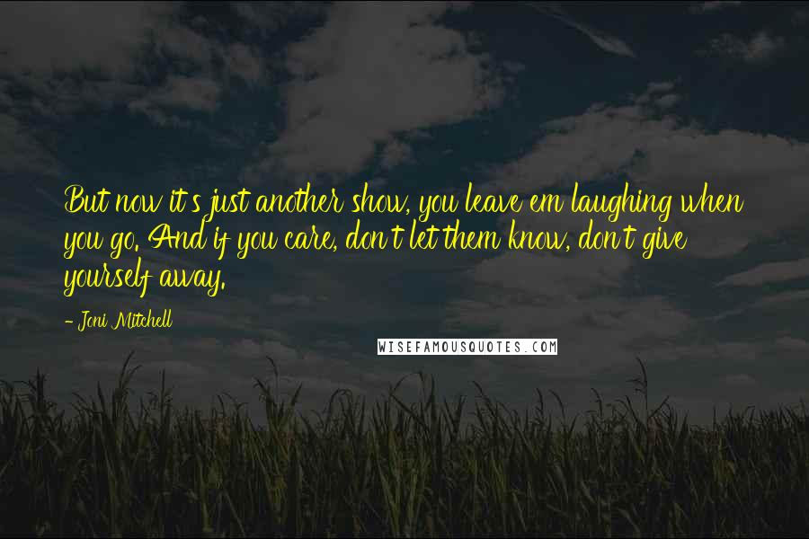 Joni Mitchell Quotes: But now it's just another show, you leave em laughing when you go. And if you care, don't let them know, don't give yourself away.