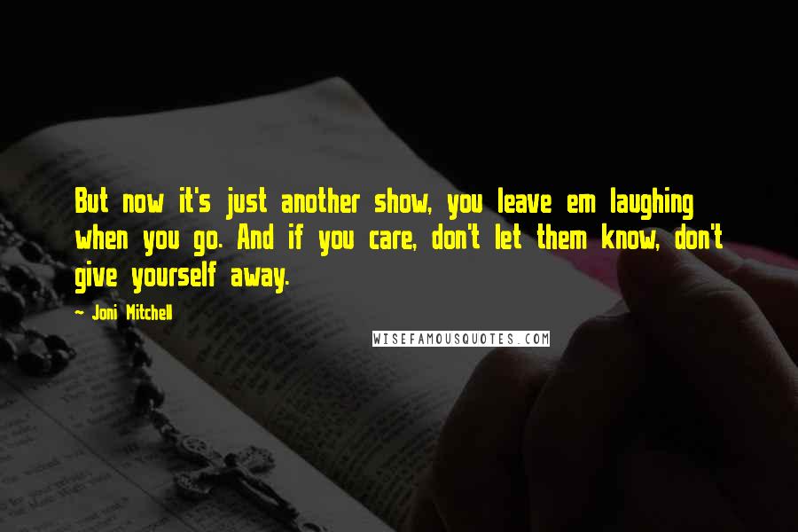 Joni Mitchell Quotes: But now it's just another show, you leave em laughing when you go. And if you care, don't let them know, don't give yourself away.