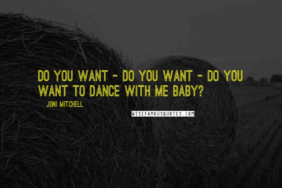 Joni Mitchell Quotes: Do you want - do you want - do you want to dance with me baby?