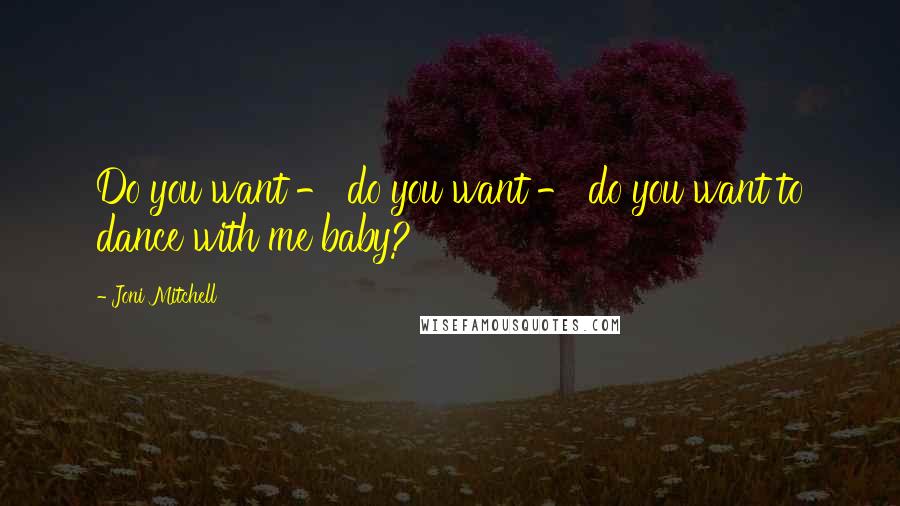 Joni Mitchell Quotes: Do you want - do you want - do you want to dance with me baby?