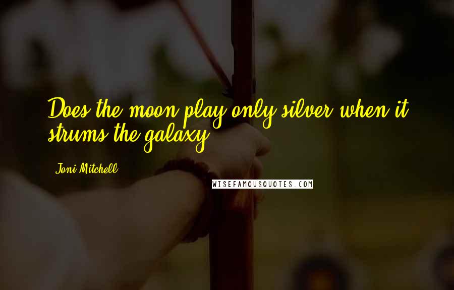 Joni Mitchell Quotes: Does the moon play only silver when it strums the galaxy?