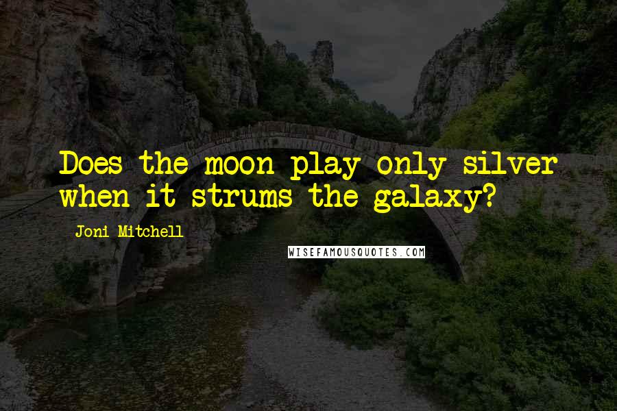 Joni Mitchell Quotes: Does the moon play only silver when it strums the galaxy?