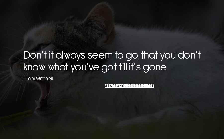 Joni Mitchell Quotes: Don't it always seem to go, that you don't know what you've got till it's gone.