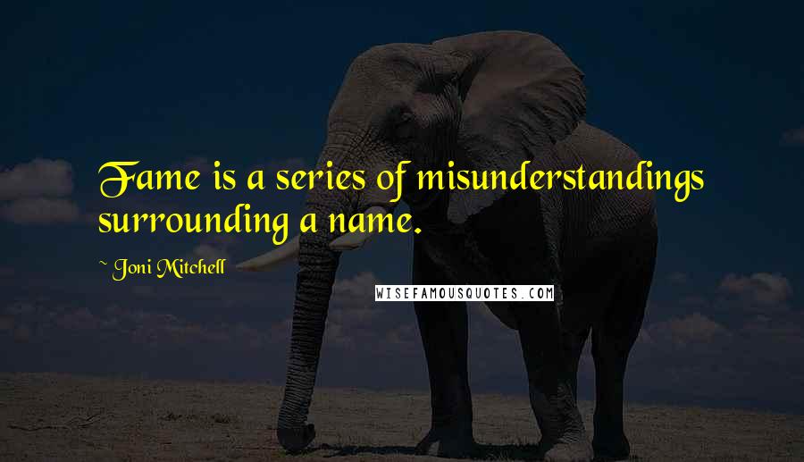 Joni Mitchell Quotes: Fame is a series of misunderstandings surrounding a name.