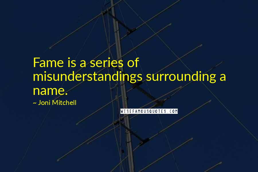 Joni Mitchell Quotes: Fame is a series of misunderstandings surrounding a name.