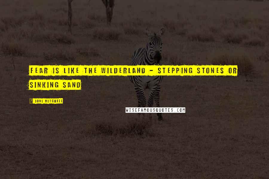 Joni Mitchell Quotes: Fear is like the wilderland - Stepping stones or sinking sand