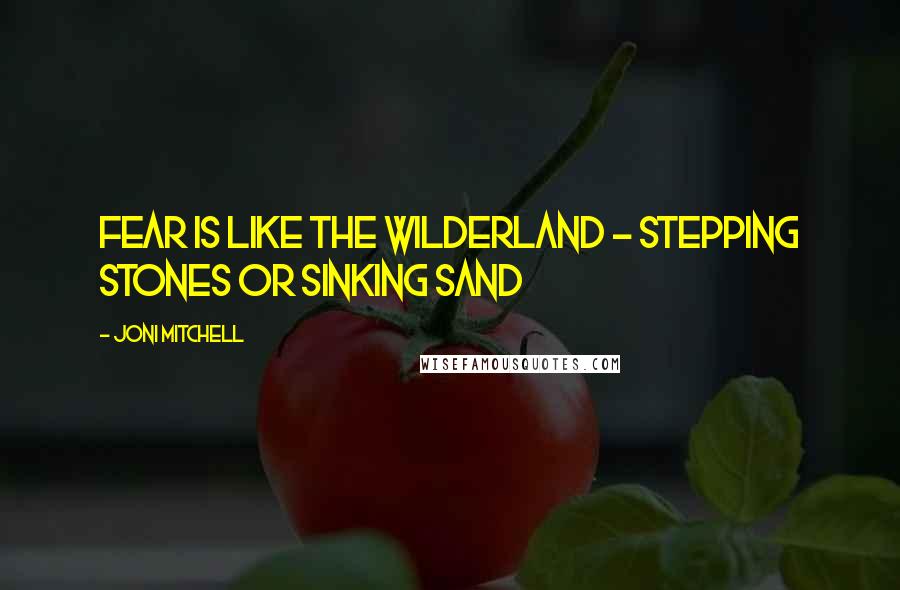 Joni Mitchell Quotes: Fear is like the wilderland - Stepping stones or sinking sand